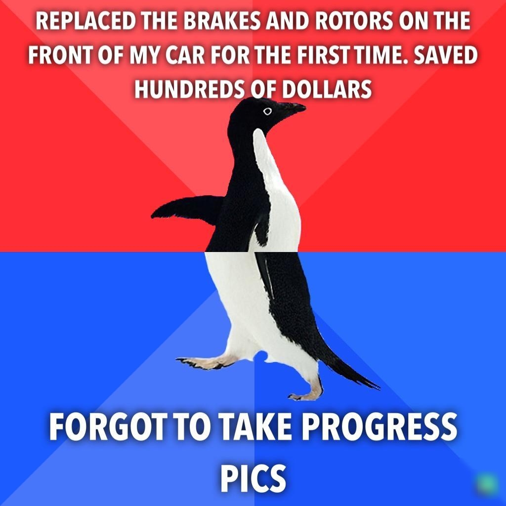 REPLACED THE BRAKES AND ROTORS ON THE FRONT OF MY CAR FOR THE FIRST TIME SAVED HUNDREDS OF DOLLARS FORGOTTO TAKE PROGRESS PICS