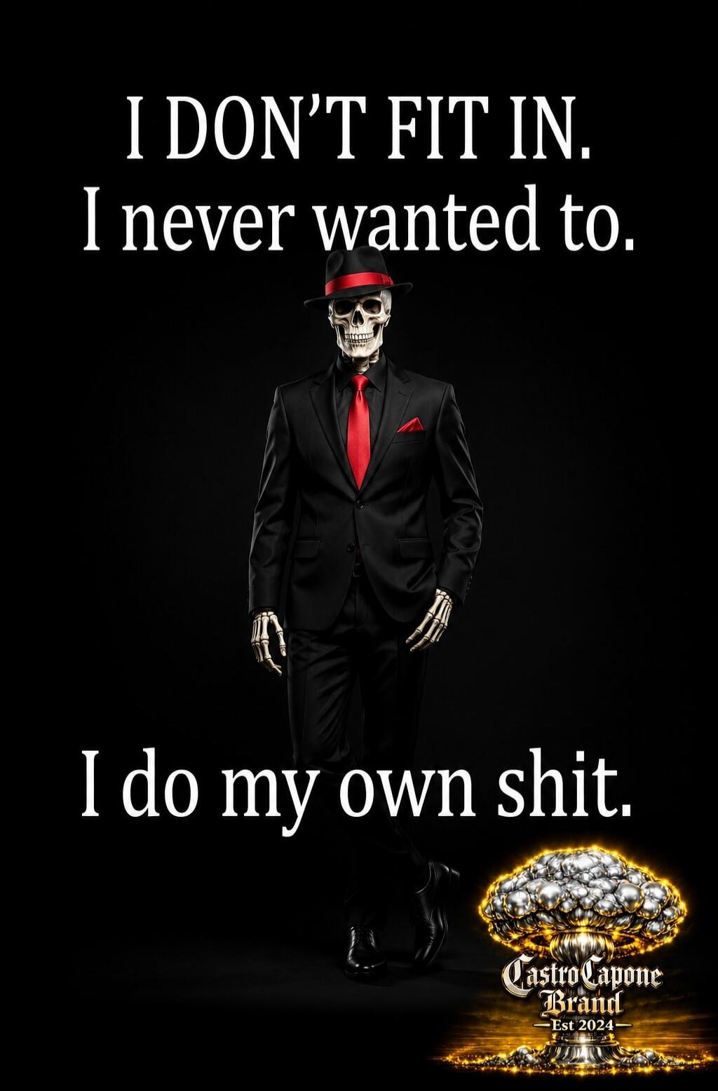 I DON'T FIT IN. I never wanted to. I do my own shit. Castro Capone Brand - Est 2024