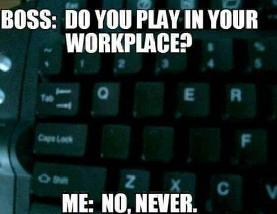 BOSS DO YOU PLAY IN YOUR WORKPLACE o 3 i ME NO NEVER E R