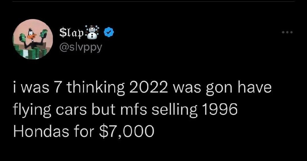 lapE slvppy i was 7 thinking 2022 was gon have flying cars but mfs selling 1996 Hondas for 7000 1935 03122022 Twitter for iPhone