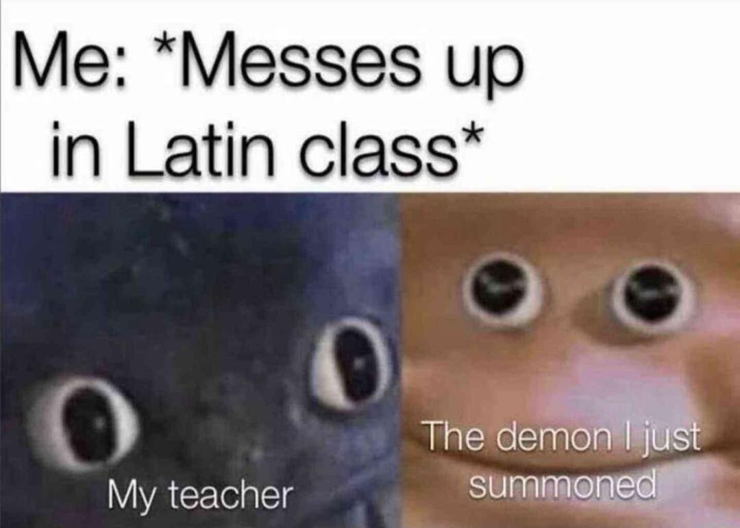 Me Messes up in Latin class S The demm My teacher summopedilt 1T