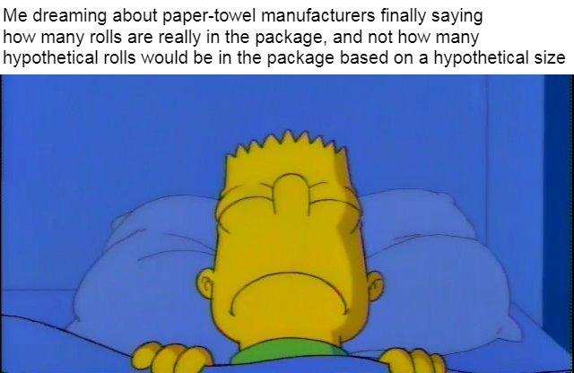 Me dreaming about paper towel manufacturers finally saying how many rolls are really in the package and not how many hypothetical rolls would be in the package based on a hypothetical size