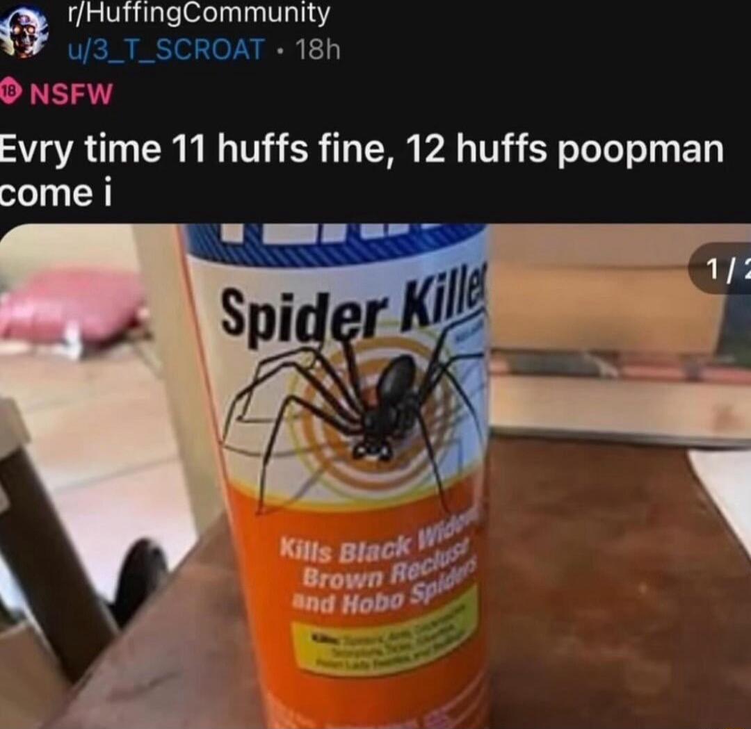 rfHutfingCommunity u3_T_SCROAT 18h O NSFW Evry time 11 huffs fine 12 huffs poopman come i