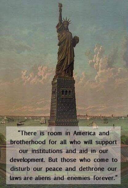 There is room in America and brotherhood for all who will support our institutions and aid in our development. But those who come to disturb our peace and dethrone our laws are aliens and enemies forever.