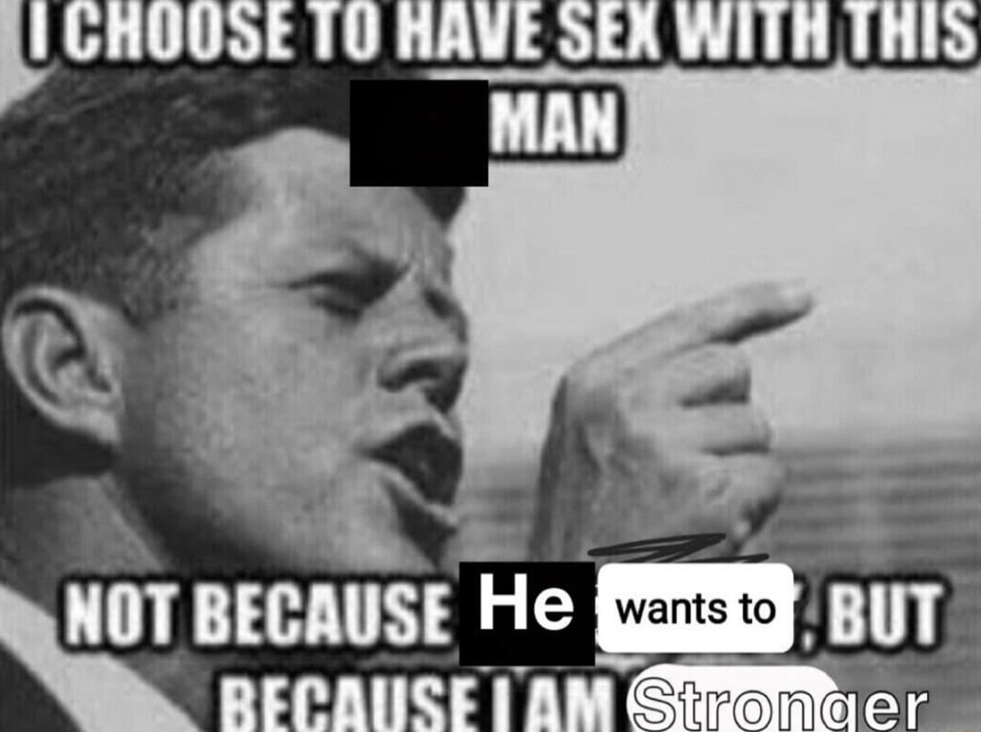 I CHOOSE TO HAVE SEX WITH THIS MAN NOT BECAUSE HE WANTS TO, BUT BECAUSE I AM STRONGER