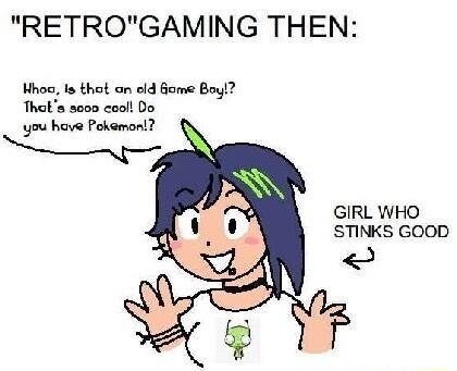 RETROGAMING THEN Hhos s thot on old Gome Bay Thats seon cool Do you hove Pokemont GIRL WHO STINKS GOOD