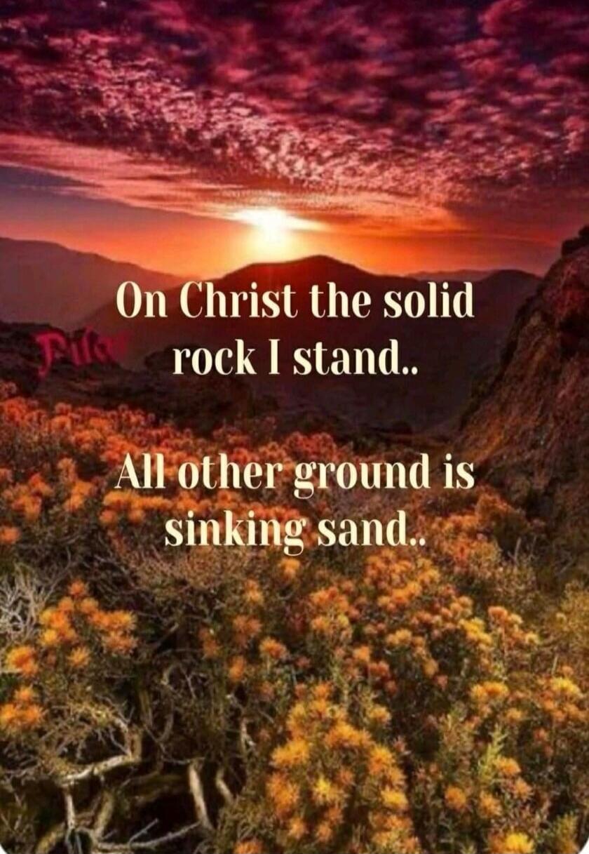 On Christ the solid rock I stand.. All other ground is sinking sand..