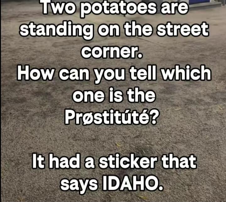 Two potatoes are standing on the street corner. How can you tell which one is the Prøstitúté? It had a sticker that says IDAHO.
