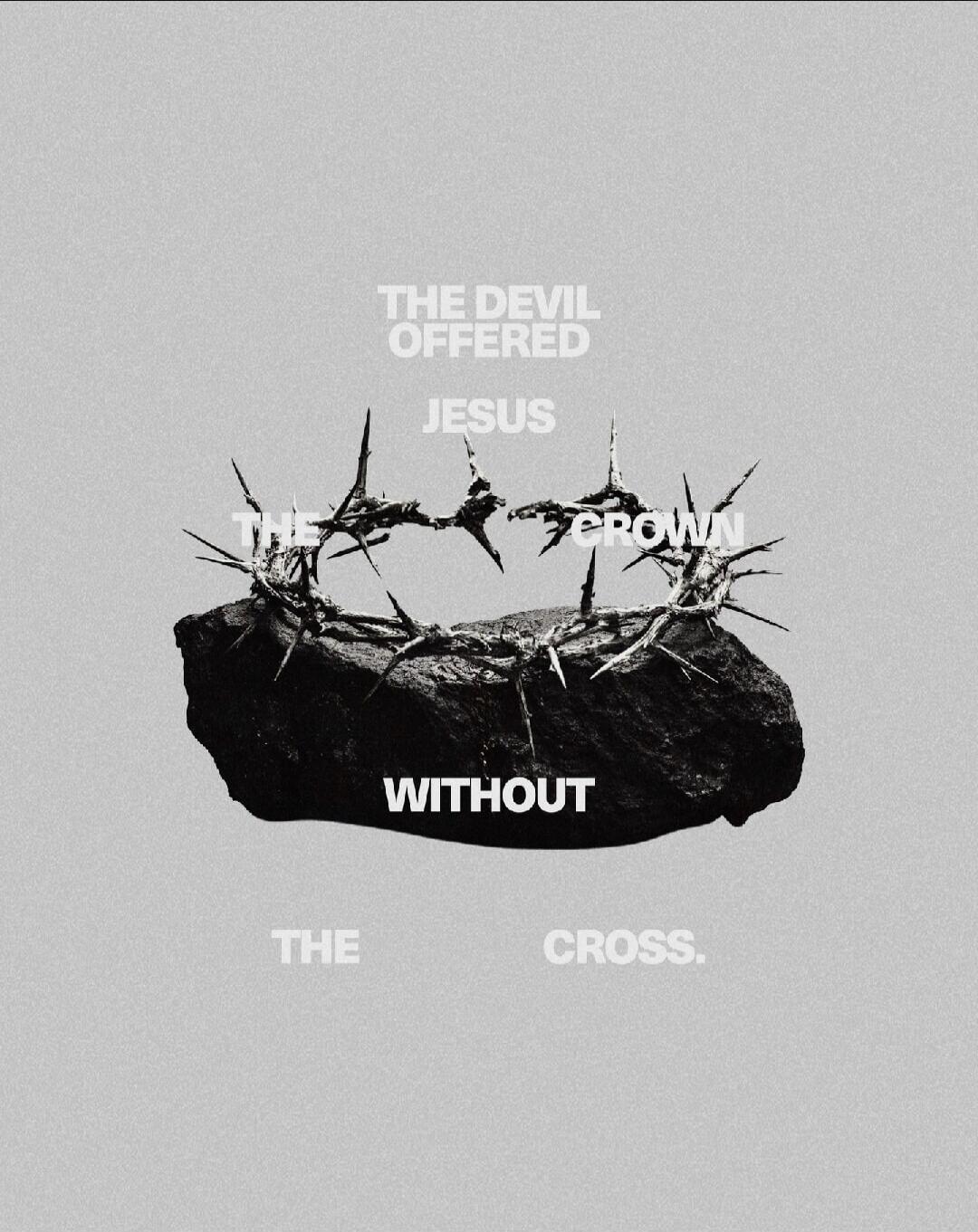 THE DEVIL OFFERED JESUS THE CROWN WITHOUT THE CROSS.