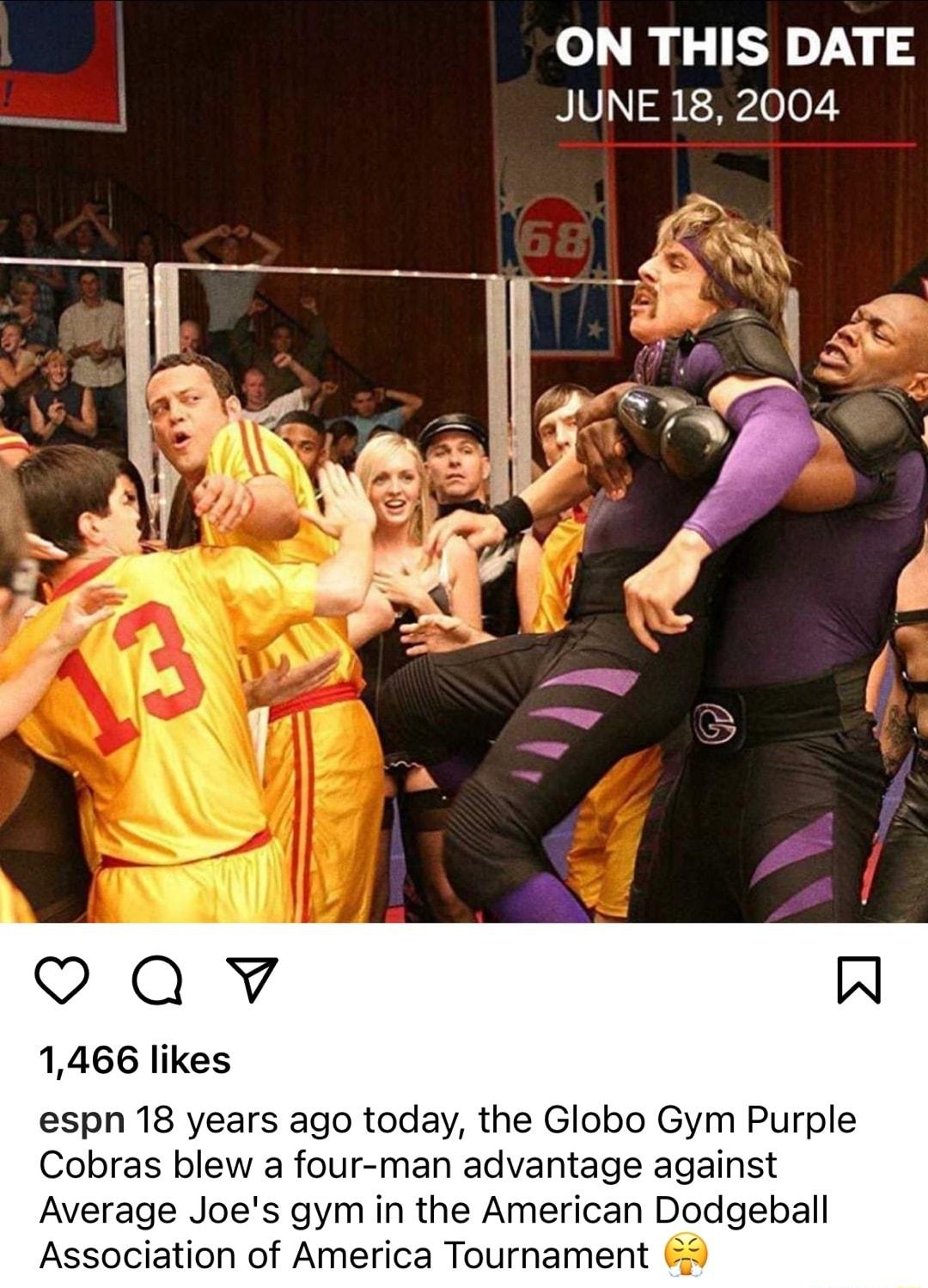ON THIS DATE JUNE 18 2004 1466 likes espn 18 years ago today the Globo Gym Purple Cobras blew a four man advantage against Average Joes gym in the American Dodgeball Association of America Tournament 9