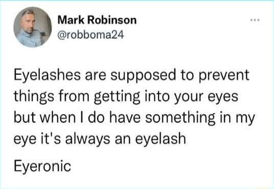 Q Mark Robinson robboma24 L Eyelashes are supposed to prevent things from getting into your eyes but when do have something in my eye its always an eyelash Eyeronic