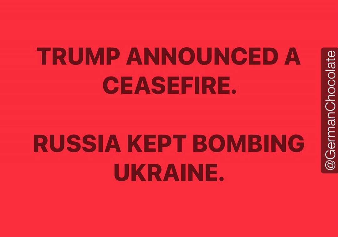 TRUMP ANNOUNCED A CEASEFIRE. RUSSIA KEPT BOMBING UKRAINE. @GermanChocolate