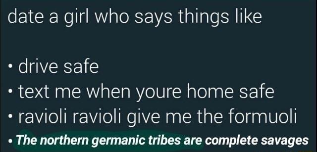 date a girl who says things like drive safe text me when youre home safe Rl INEiTe INe SHaa R alRie faalUlel The northern germanic tribes are complete savages