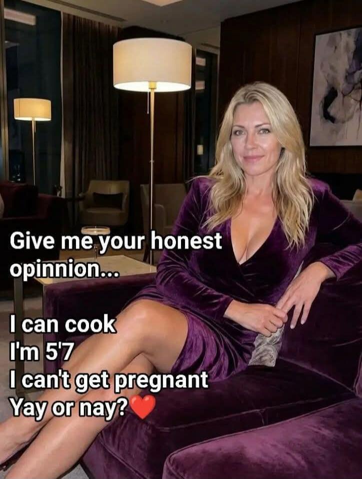 Give me your honest opinion... I can cook I'm 5'7 I can't get pregnant Yay or nay?