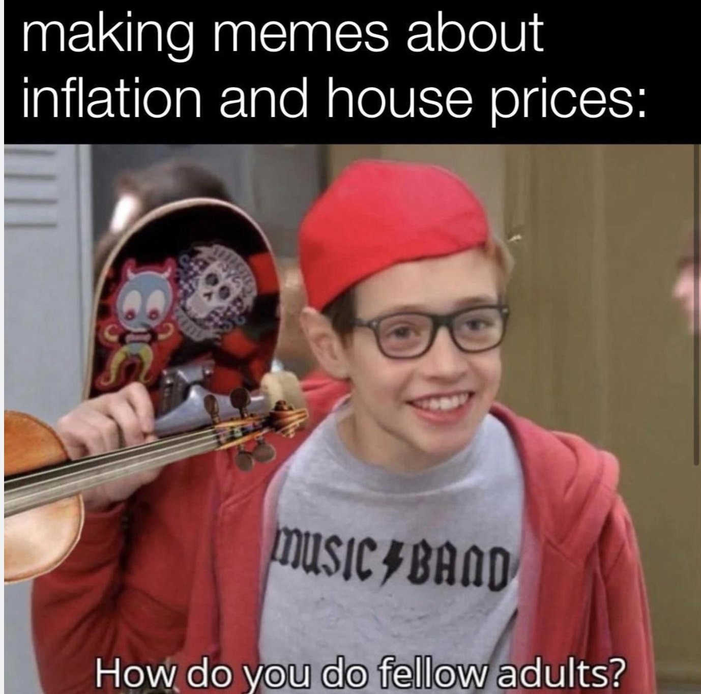 It do be like that 12yo kids on Reddit making memes about Inflation and house prices BRV IWdults