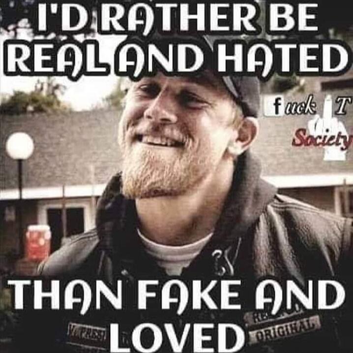 I'D RATHER BE REAL AND HATED THAN FAKE AND LOVED