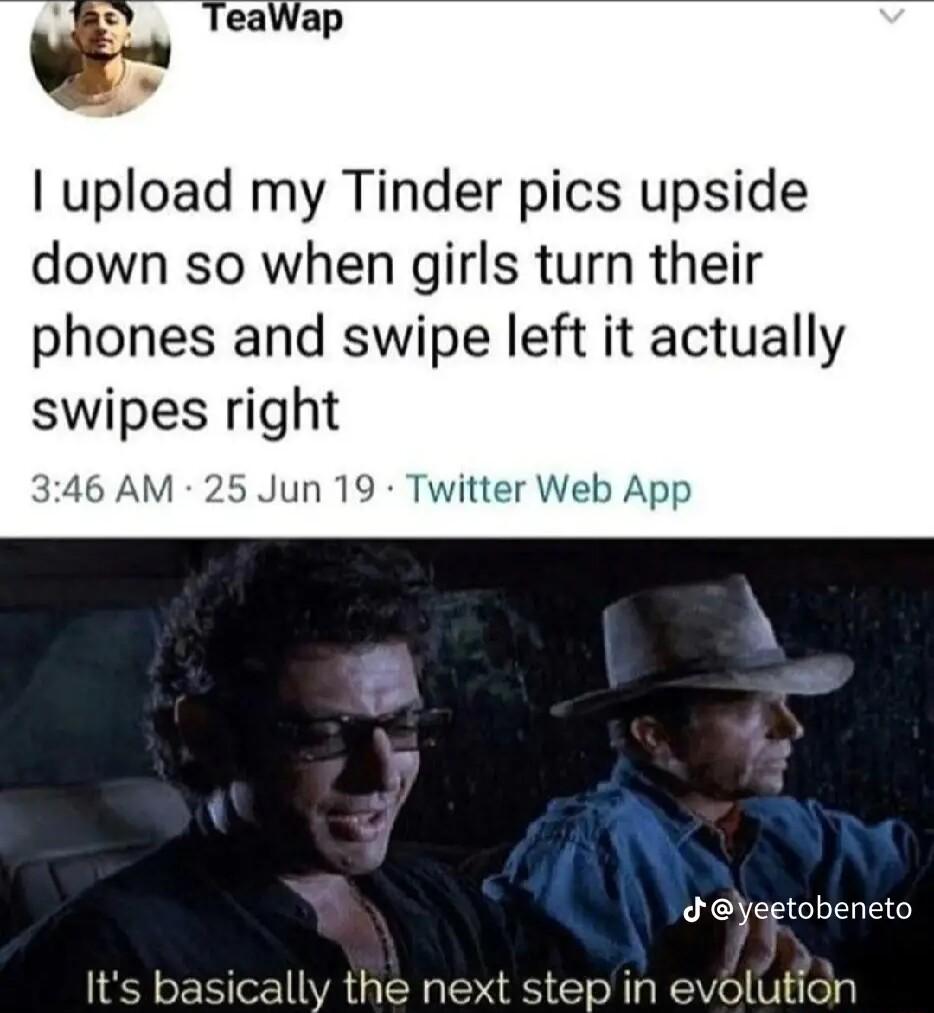 upload my Tinder pics upside down so when girls turn their phones and swipe left it actually swipes rig 346 AM 25 Jun 19 Twitter Web App Yeetobeneto Its basically the next step in evolution