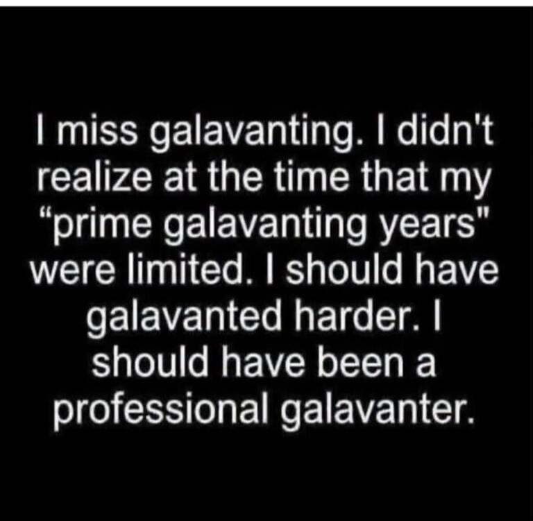 I miss galavanting. I didn't realize at the time that my 