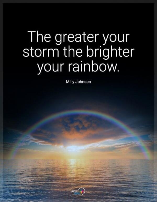 The greater your storm the brighter your rainbow. Milly Johnson