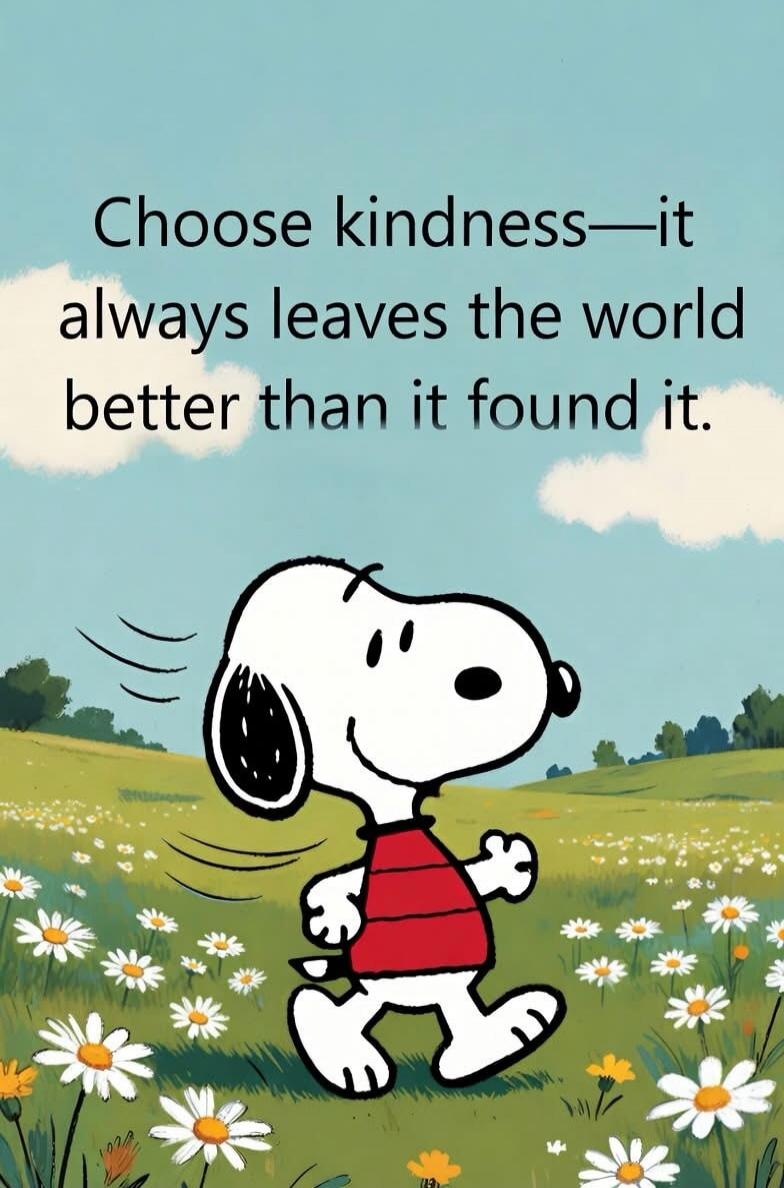 Choose kindness—it always leaves the world better than it found it.