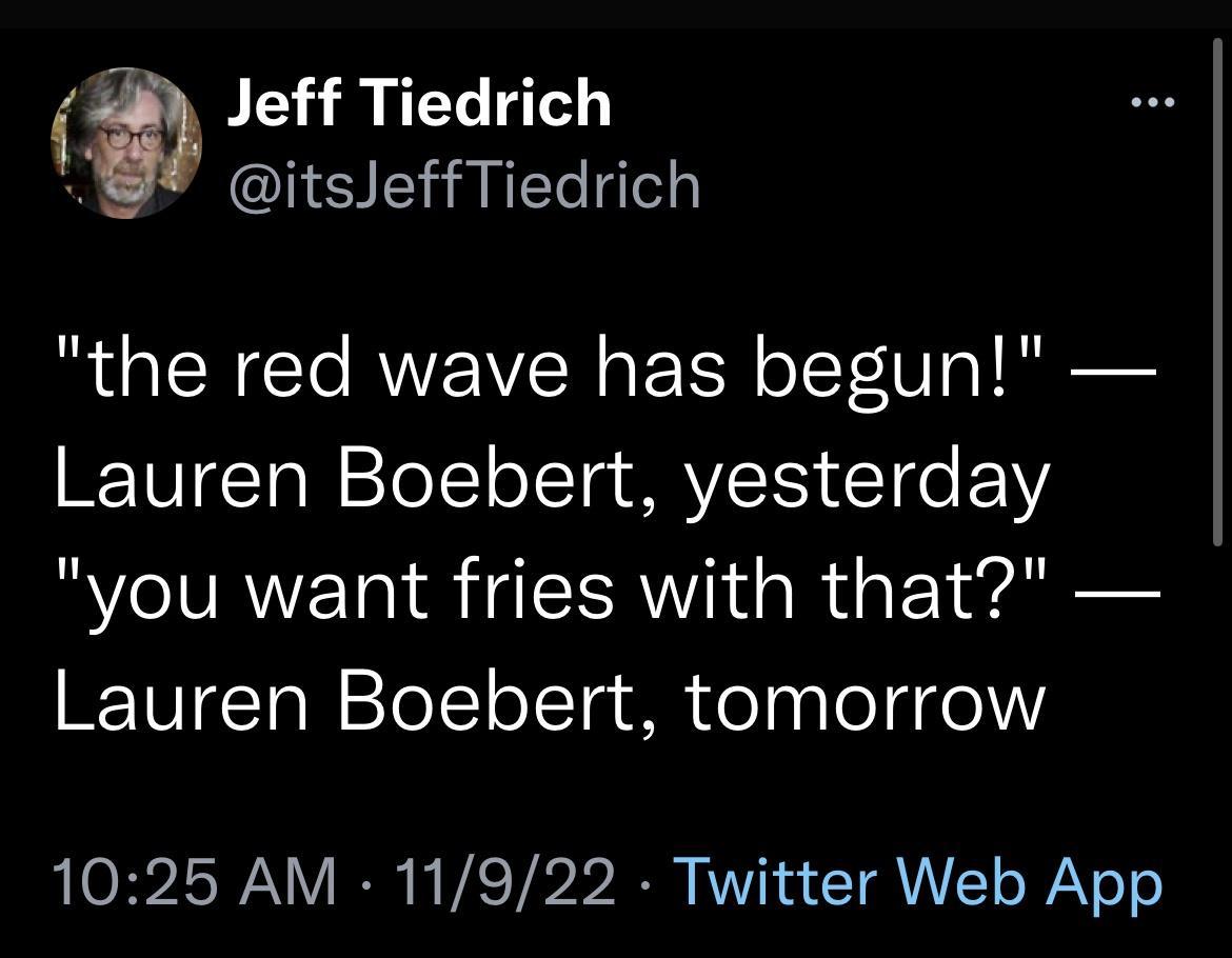 Jeff Tiedrich itsJeffTiedrich the red wave has begun Lauren Boebert yesterday you want fries with that BTUgTall ToT1oTa iR Colnalelgqol1l 1025 AM 11922 Twitter Web App