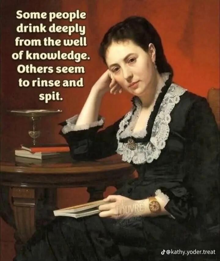 Some people drink deeply from the well of knowledge. Others seem to rinse and spit.