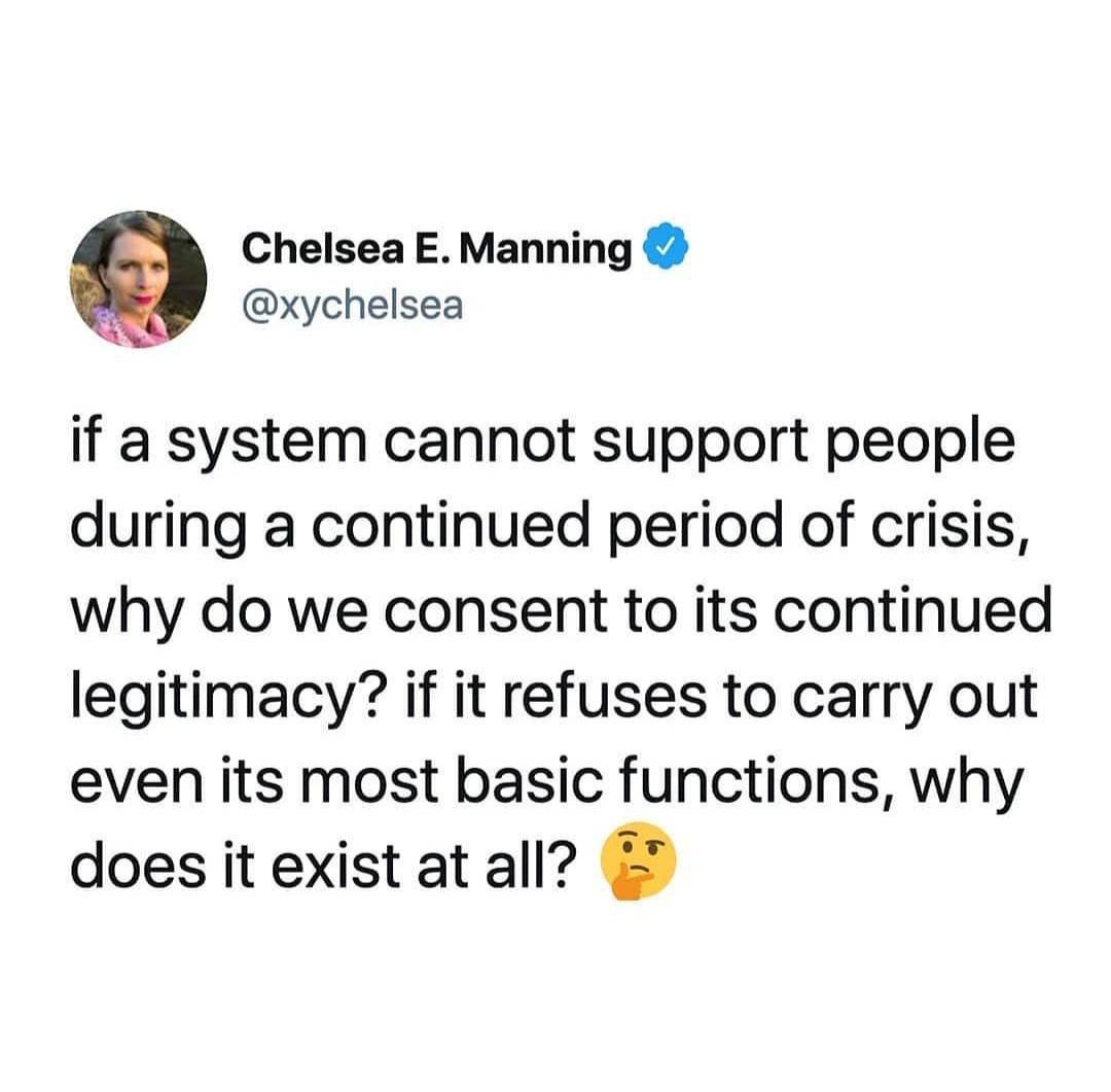 Chelsea E Manning xychelsea if a system cannot support people during a continued period of crisis why do we consent to its continued legitimacy if it refuses to carry out even its most basic functions why does it exist at all