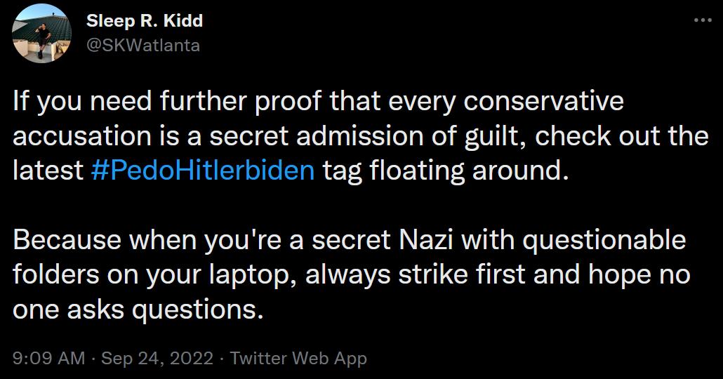 If you need further proof that every conservative accusation is a secret admission of guilt check out the latest PedoHitlerbiden tag floating around Because when youre a secret Nazi with questionable folders on your laptop always strike first and hope no one asks questions