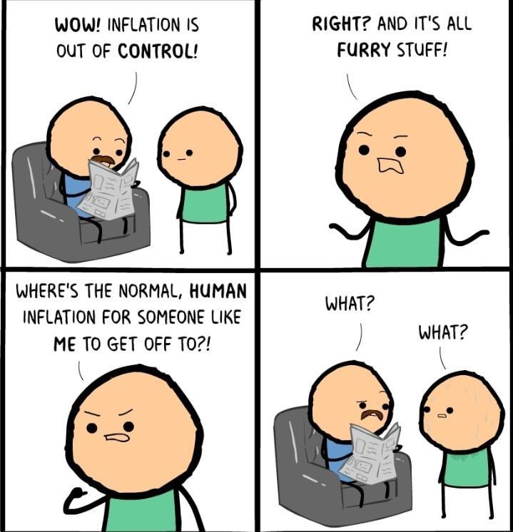RIGHT AND ITS ALL FURRY STUFF WOW INFLATION IS OUT OF CONTROL WHERES THE NORMAL HUMAN INFLATION FOR SOMEONE LIKE ME TO GET OFF T0