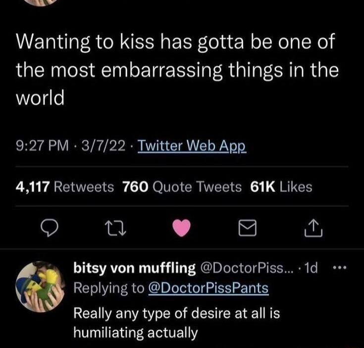 Wanting to kiss has gotta be one of the most embarrassing things in the world 927 PM 3722 Twitter Web App N P ARCETETSTEsRy 10 NOIVIO Gl IETT N QT n e bitsy von muffling DoctorPiss 1d Replying to DoctorPissPants CEIENR S ER I ERTEE N N LUTENR R TEY