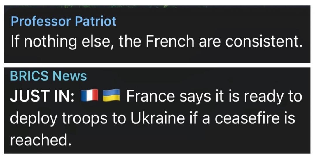 Professor Patriot If nothing else, the French are consistent. BRICS News JUST IN: France says it is ready to deploy troops to Ukraine if a ceasefire is reached.