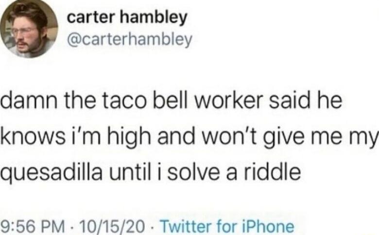 carter hambley carterhambley damn the taco bell worker said he knows im high and wont give me my quesadilla until i solve a riddle 956 PM 101520 Twitter for iPhone
