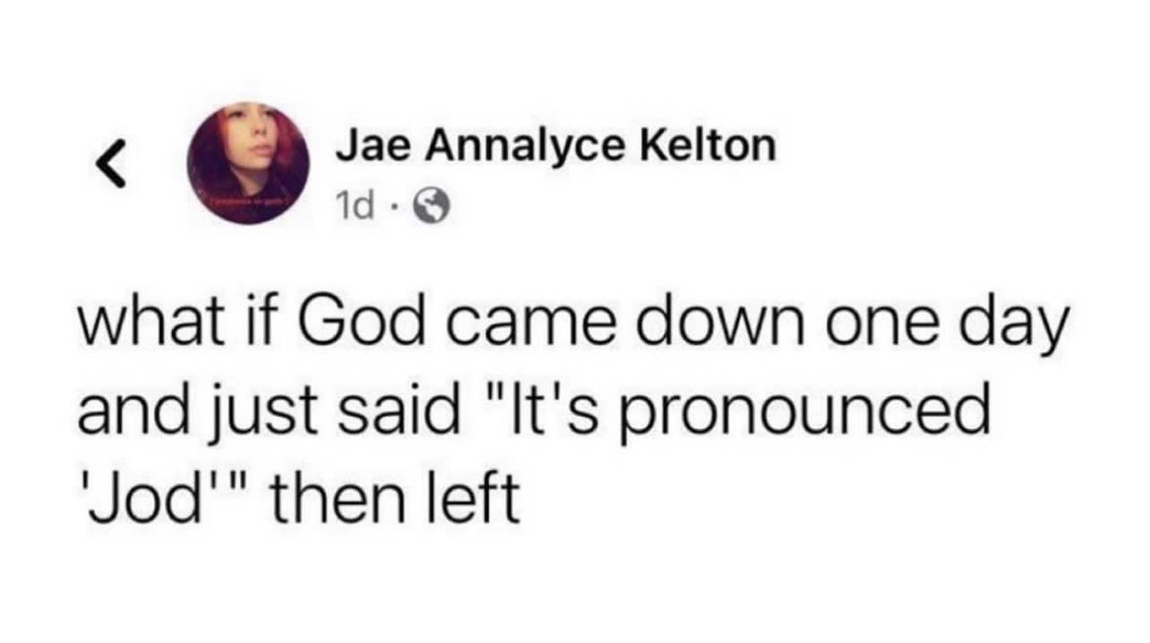 Jae Annalyce Kelton 1d Q what if God came down one day and just said Its pronounced Jod then left