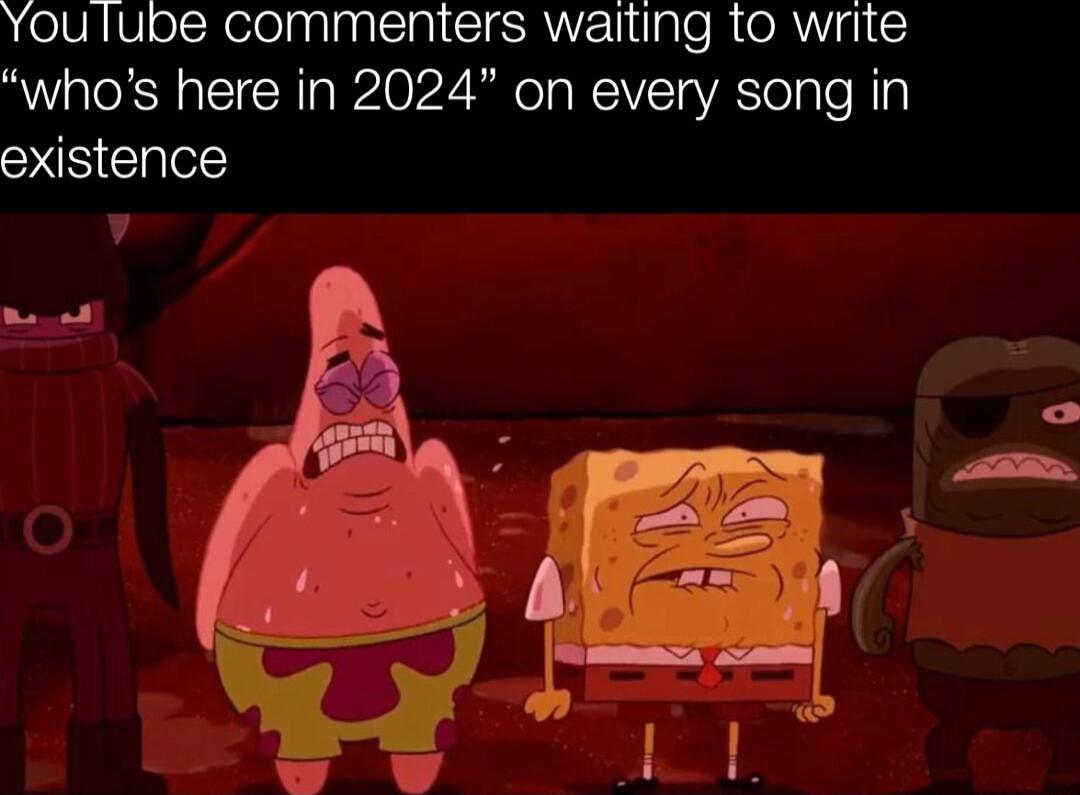 You lube commenters waiting to write whos here in 2024 on every song in existence