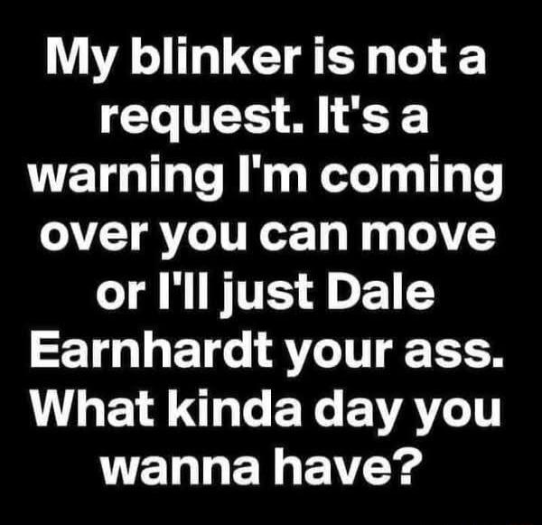 My blinker is not a To TIEES M warning Im coming over you can move or Ill just Dale ZET 1 T AT TT 1 L1 8 Sy L EXe EVATIT EL LW EREV Y