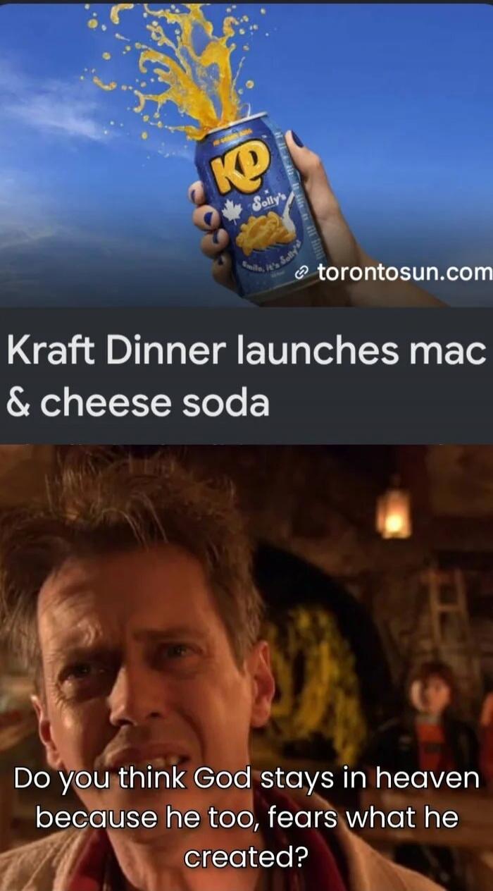 torontosun.com Kraft Dinner launches mac & cheese soda Do you think God stays in heaven because he too, fears what he created?
