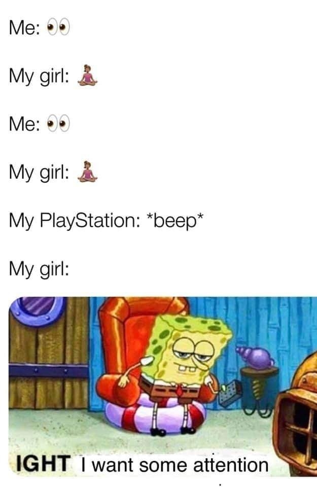 My girl My PlayStation beep My girl IGHT want some attention