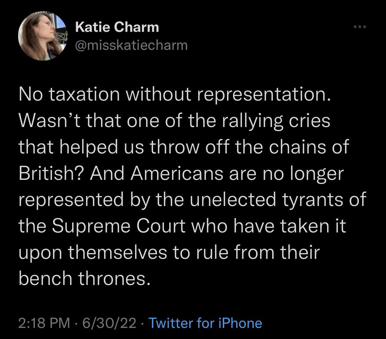 Katie Charm IESENERLET No taxation without representation M ER R GEIRCT X R GIENEN VT RS that helped us throw off the chains of British And Americans are no longer represented by the unelected tyrants of the Supreme Court who have taken it upon themselves to rule from their bench thrones 218 PM 63022 Twitter for iPhone