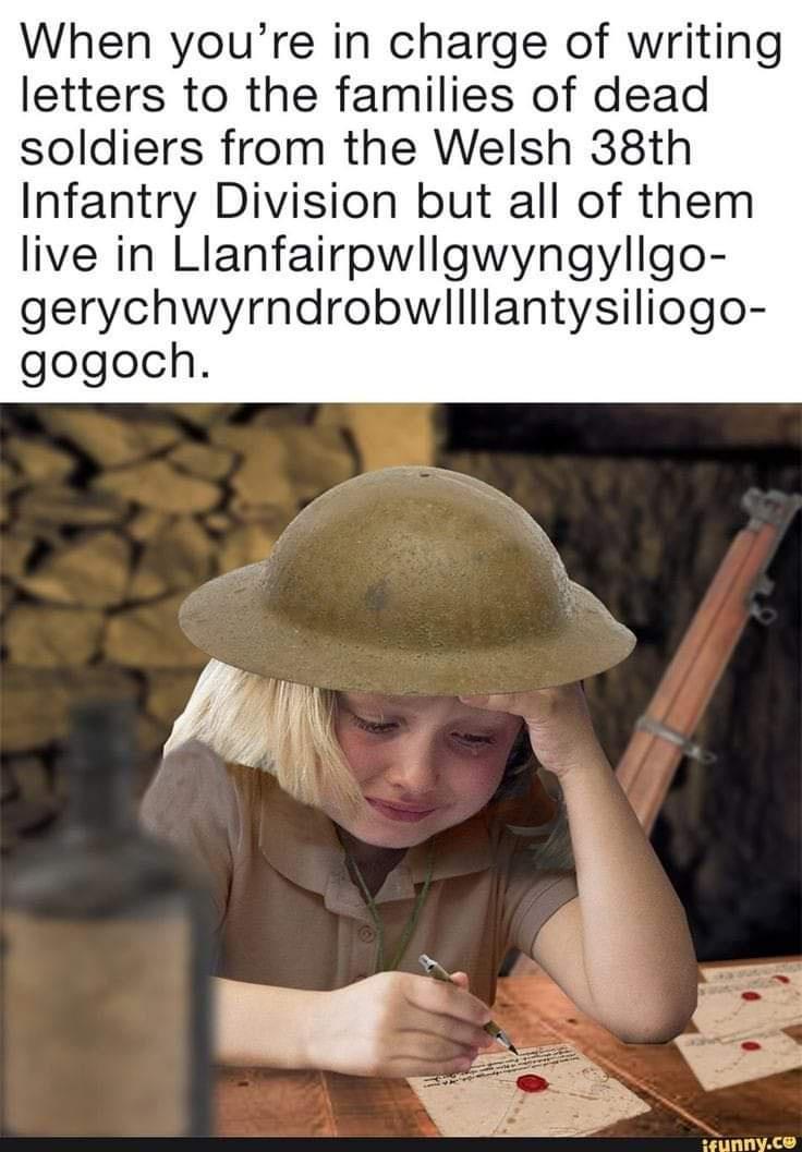 When youre in charge of writing letters to the families of dead soldiers from the Welsh 38th Infantry Division but all of them live in Llanfairpwllgwyngyllgo gerychwyrndrobwllllantysiliogo gogoch