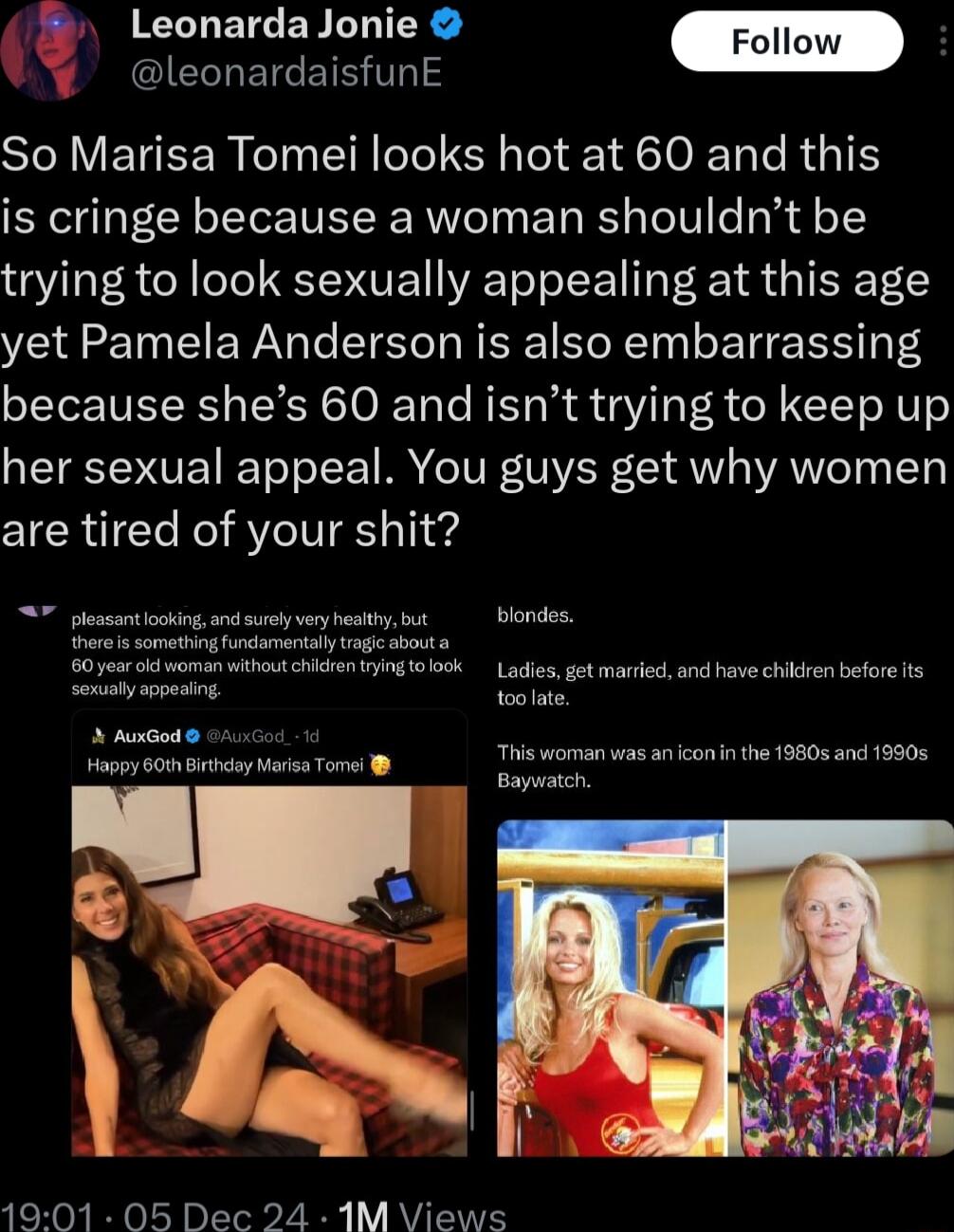 N LT ETER L IR CETCEISTS SIJVENEER N TG el IO R I is cringe because a woman shouldnt be trying to look sexually appealing at this age yet Pamela Anderson is also embarrassing because shes 60 and isnt trying to keep up her sexual appeal You guys get why women are tired of your shit 7 st ioking and sy vy bty s blondes 0 es i woman ot Ladiesget marriedan have chiken befoe ts Sonstyappasing e 3 AuGodo