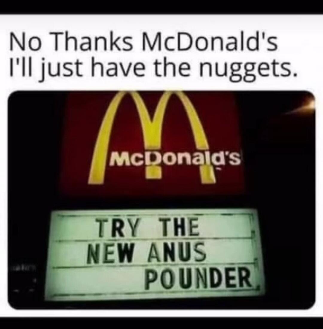 No Thanks McDonald\'s I'll just have the nuggets. TRY THE NEW ANUS POUNDER
