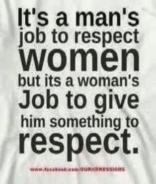 It's a man's job to respect women but it's a woman's job to give him something to respect.