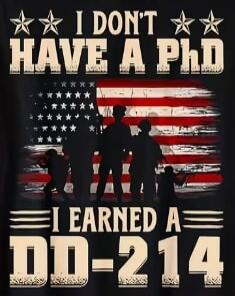 I DON'T HAVE A PhD I EARNED A DD-214