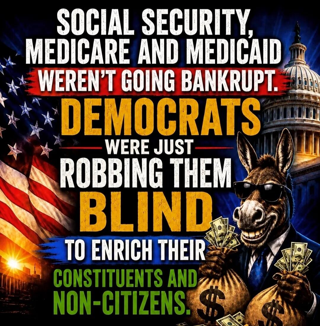SOCIAL SECURITY, MEDICARE AND MEDICAID WEREN'T GOING BANKRUPT. DEMOCRATS WERE JUST ROBBING THEM BLIND TO ENRICH THEIR CONSTITUENTS AND NON-CITIZENS.