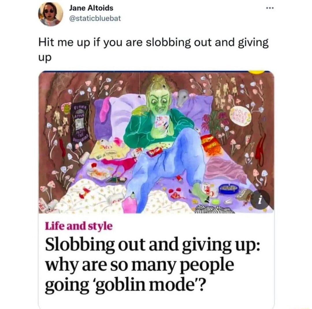 Jane Altoids staticbluebat Hit me up if you are slobbing out and giving Life and style Slobbing out and giving up why are so many people going goblin mode