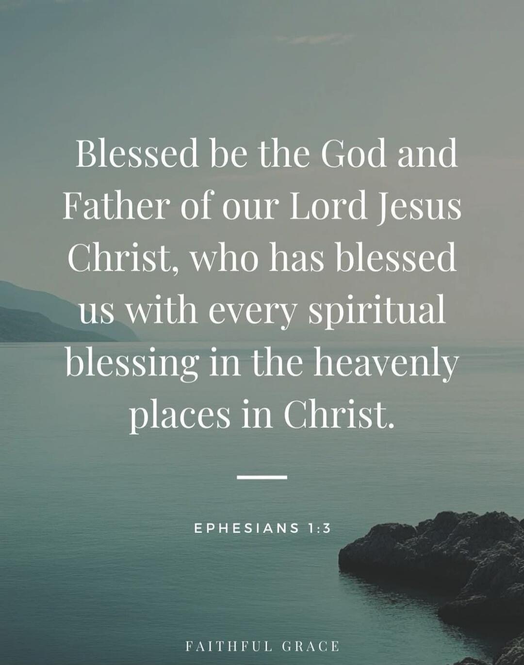 Blessed be the God and Father of our Lord Jesus Christ, who has blessed us with every spiritual blessing in the heavenly places in Christ. — Ephesians 1:3