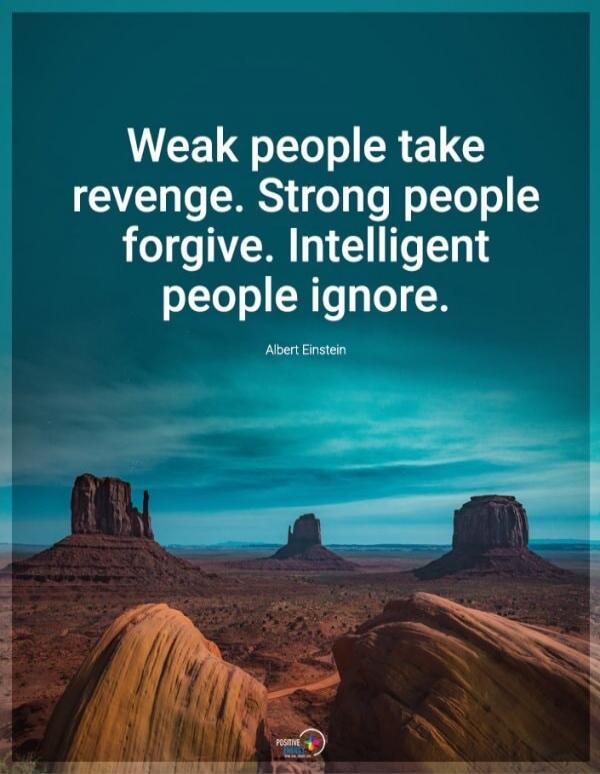Weak people take revenge. Strong people forgive. Intelligent people ignore. Albert Einstein