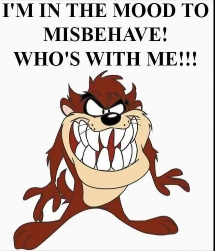 I'M IN THE MOOD TO MISBEHAVE! WHO'S WITH ME!!!