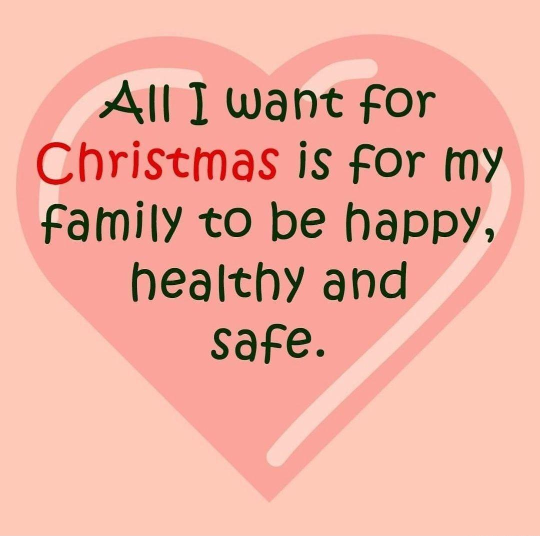 All T want for Christmas is for my Family to be happy healthy and safe