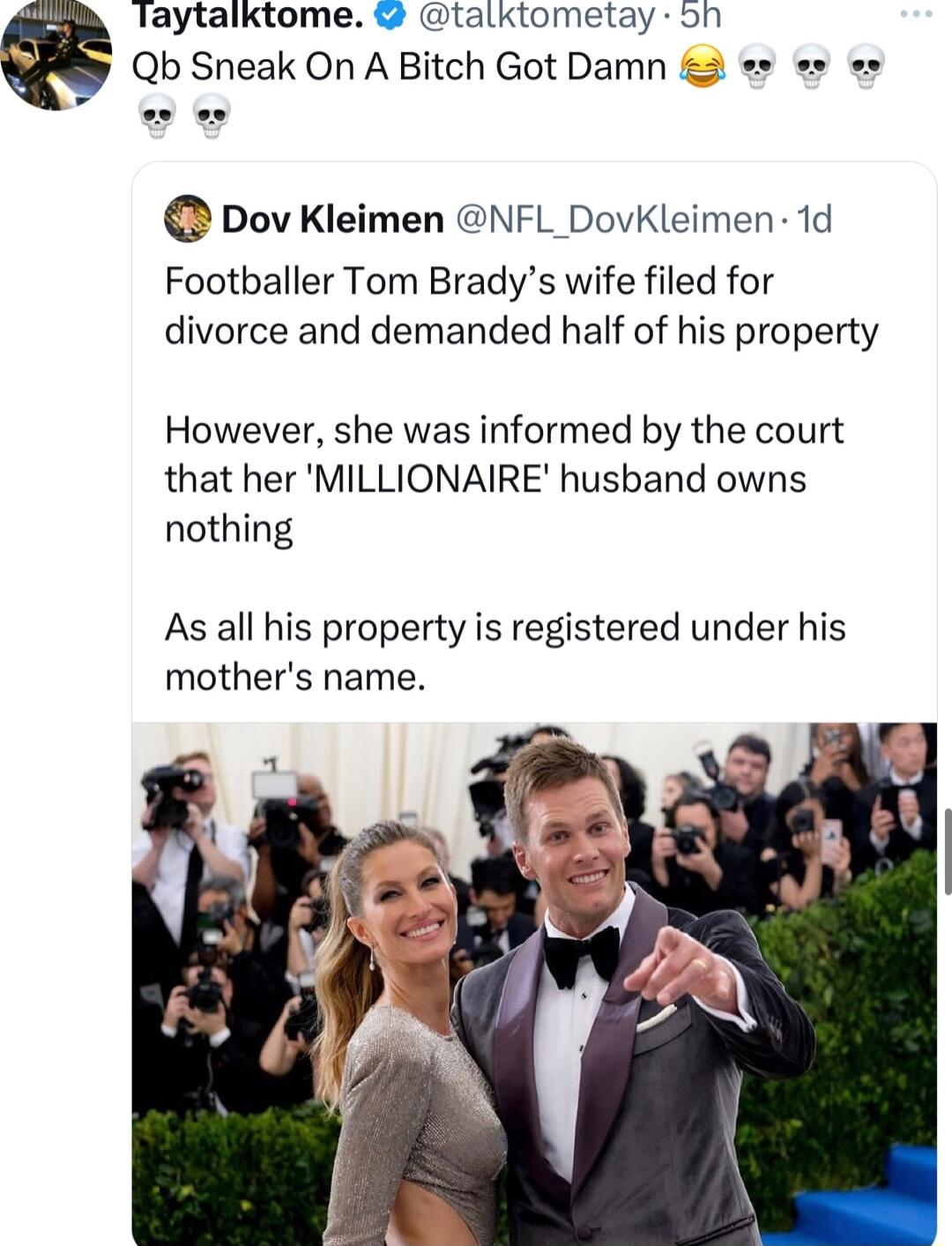 Taytalktome alktometay on Qb Sneak On A Bitch Got Damn Dov Kleimen NFL DovKleimen 1d Footballer Tom Bradys wife filed for divorce and demanded half of his property However she was informed by the court that her MILLIONAIRE husband owns nothing As all his property is registered under his mothers name
